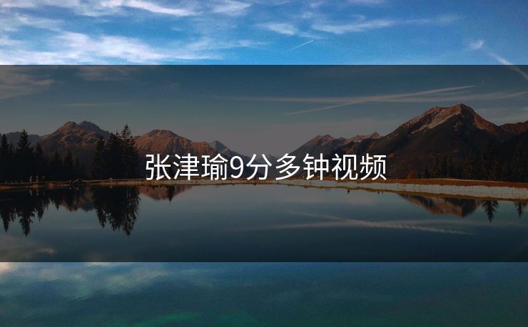 张津瑜9分多钟视频